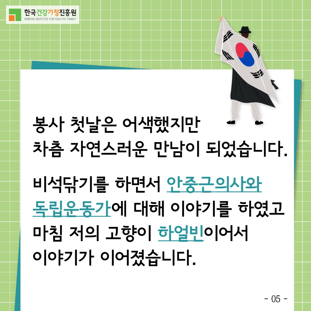 한국건강가정진흥원 / 봉사 첫날은 어색했지만 차츰 자연스러운 만남이 되었습니다. 비석닦기를 하면서 안중근의사와 독립운동가에 대해 이야기를 하였고 마침 저의 고향이 하얼빈이어서 이야기가 이어졌습니다. / -5-