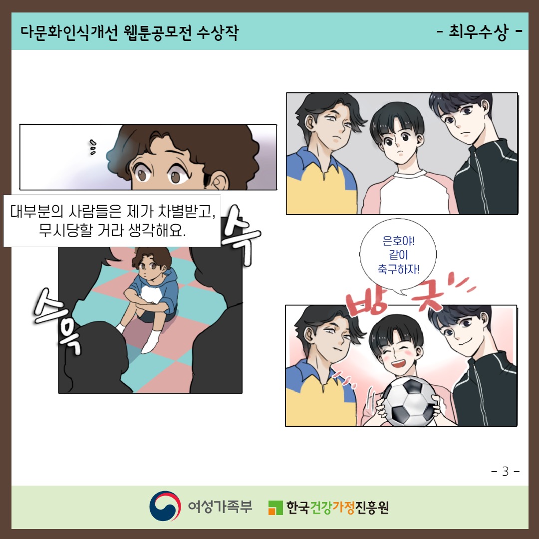 다문화인식개선 웹툰공모전 수상작 / -최우수상- / 대부분의 사람들은 제가 차별받고, 무시당할 거라 생각해요. (친구들이 은호에게 방긋 웃으며 '은호야! 같이 축구하자!' 라고 말한다.) / -3- / 여성가족부, 한국건강가정진흥원