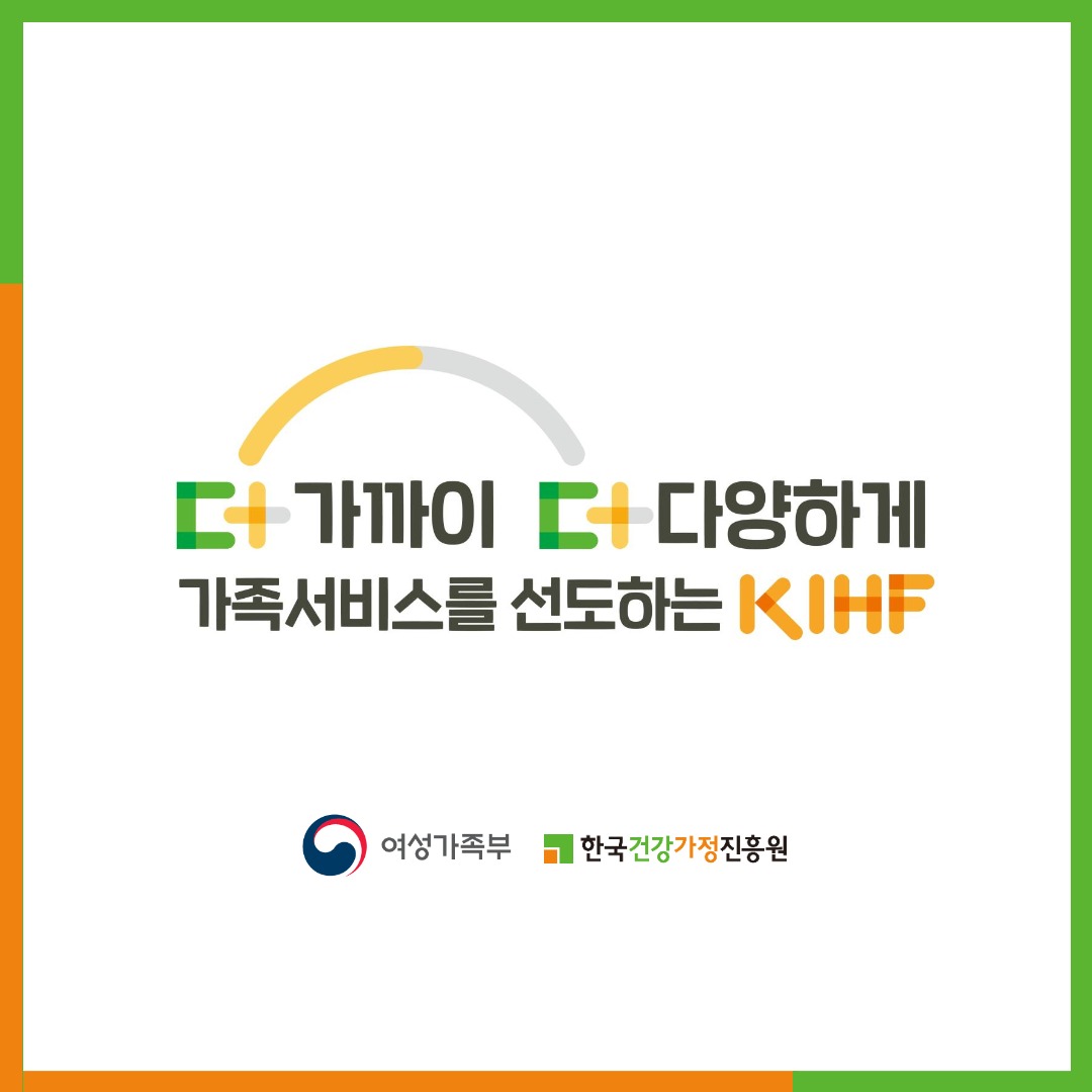 더 가까이 더 다양하게 가족서비스를 선도하는 KIHF / 여성가족부, 한국건강가정진흥원