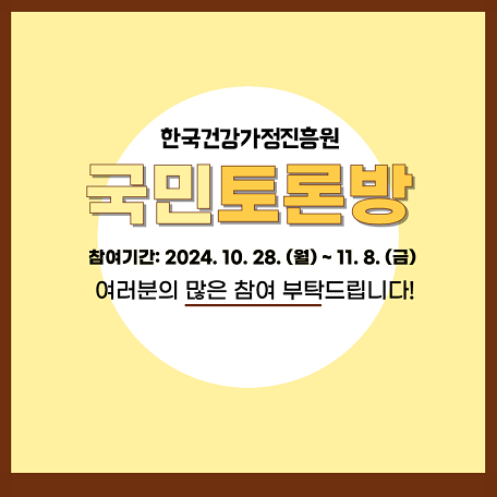 한국건강가정진흥원 국민토론방 / 참여기간 : 2024.10.28.(월) ~ 11.8.(금) / 여러분의 많은 참여 부탁드립니다!