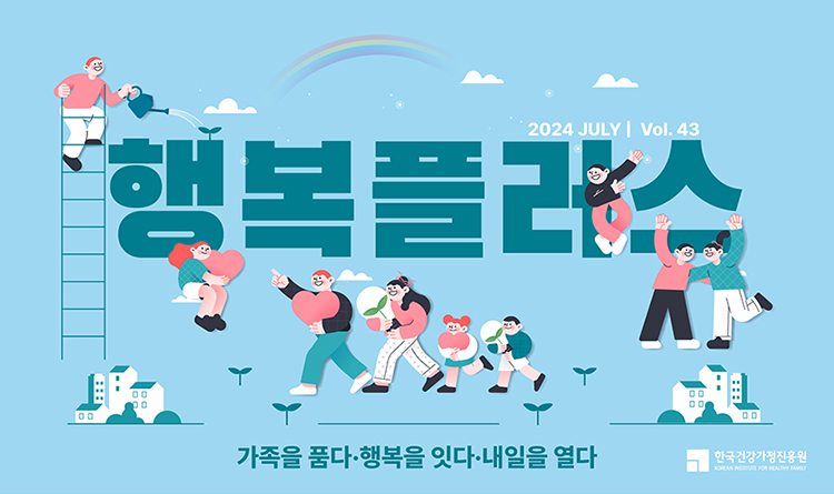 2024 JULY | Vol.43 / 행복플러스 / 가족을 품다 · 행복을 잇다 · 내일을 열다 / 한국건강가정진흥원