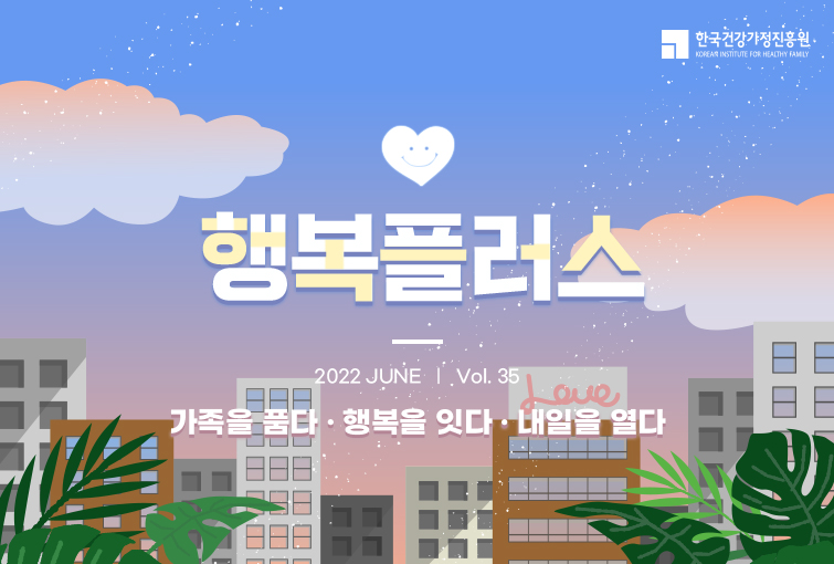 한국가정진흥원 뉴스레터 35호 2022년 6월, 가족을 품다. 행복을 잇다. 내일을 열다.
