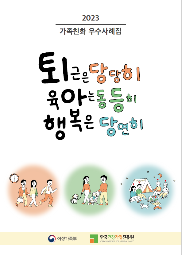 2023 가족친화 우수사례집 / 퇴근은 당당히 육아는 동등히 행복은 당연히 / 여성가족부 / 한국건강가정진흥원