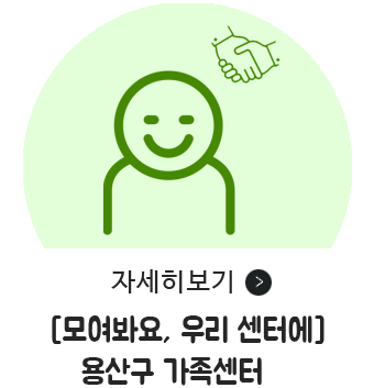 모여봐요, 우리 센터에 용산구 가족센터 자세히보기