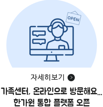 자세히보기 / 가족센터, 온라인으로 방문해요… 한가원 통합 플랫폼 오픈